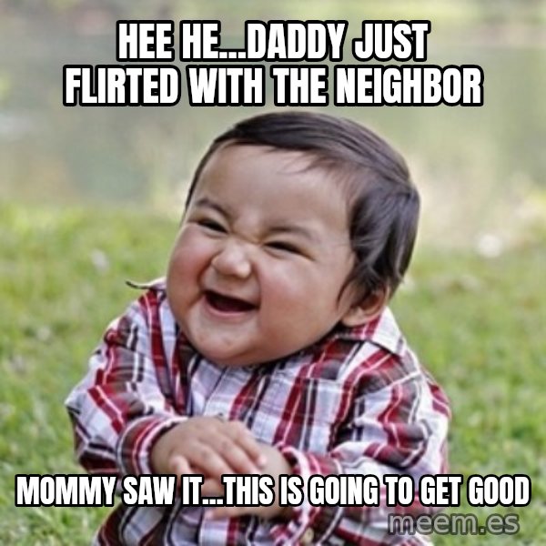 evil toddler kid2 meme: Hee he...daddy just flirted with the neighbor / mommy saw it...this is going to get good