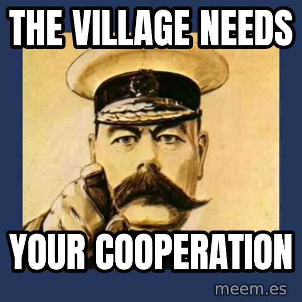 your country needs you meme: THE VILLAGE NEEDS / YOUR COOPERATION