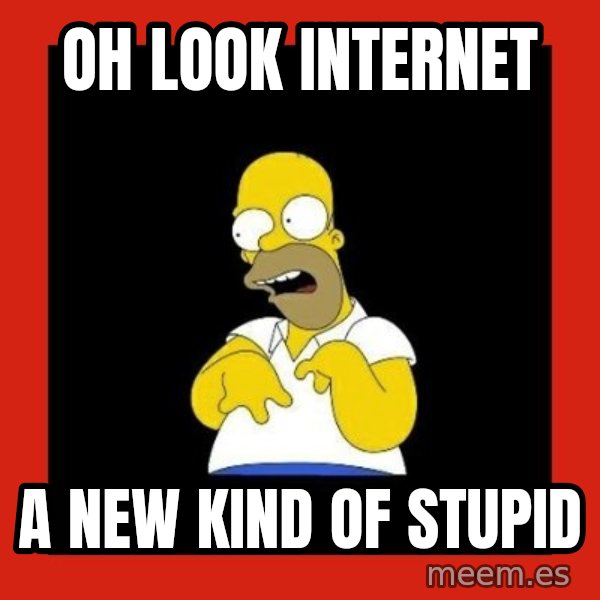 Homer retard meme: Oh look internet / A new kind of stupid