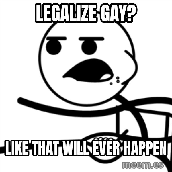 Cereal Guy meme: Legalize GAY? / Like that will ever happen