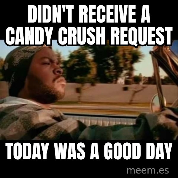 Ice Cube- Today was a Good day meme: didn't receive a candy crush request / today was a good day