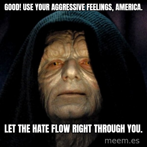 Star Wars Emperor meme: Good! Use your aggressive feelings, America. / Let the hate flow right through you.