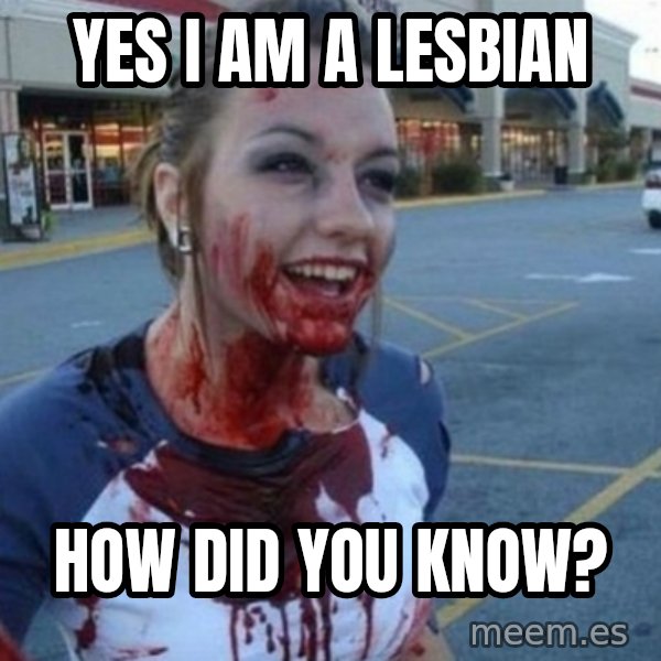 Scary Nympho meme: Yes I am a lesbian / How did you know?