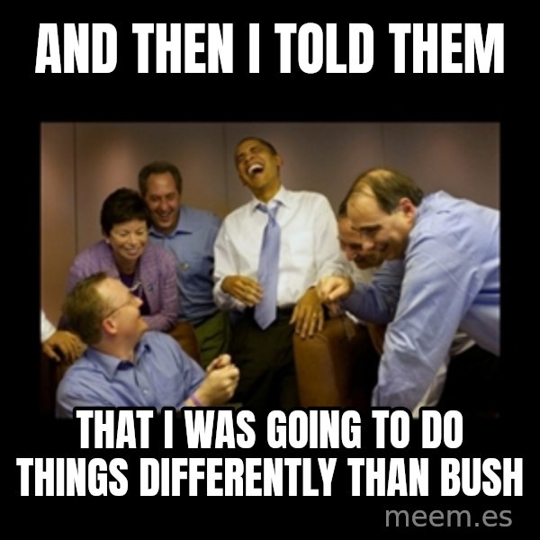 obama laughing  meme: and then i told them / that i was going to do things differently than bush