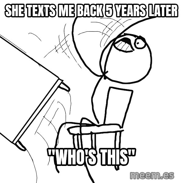 Desk Flip Rage Guy meme: she texts me back 5 years later / "who's this"