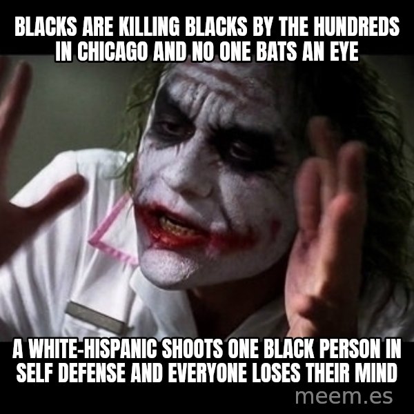 joker mind loss meme: Blacks are killing blacks by the hundreds in Chicago and no one bats an eye / a white-hispanic shoots one black person in self defense and everyone loses their mind