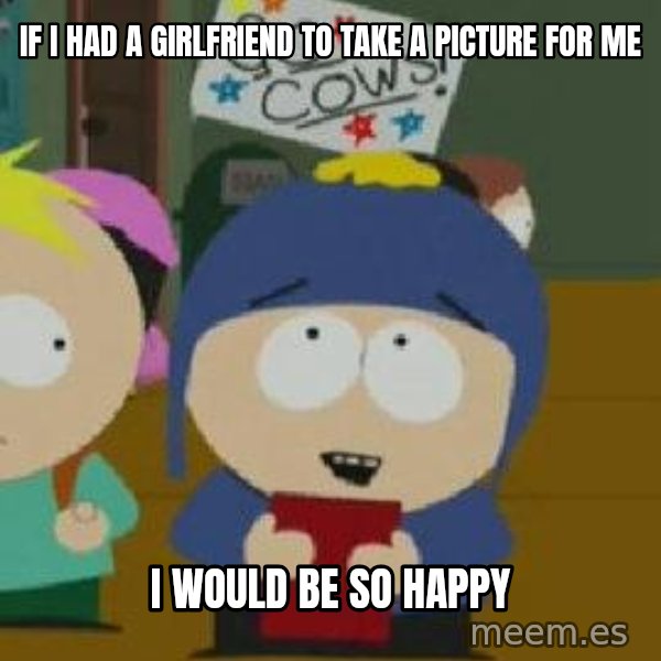 Craig would be so happy meme: If I had a girlfriend to take a picture for me / I would be so happy