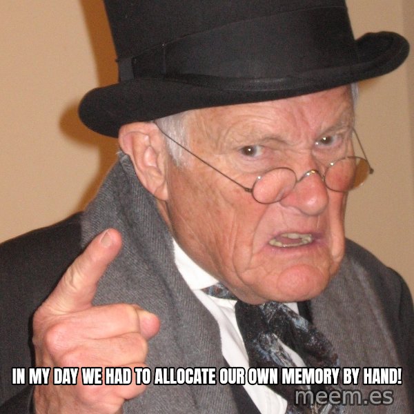 Angry Old Man meme: In my day we had to allocate our own memory by hand!