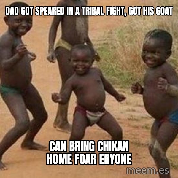 african children dancing meme: dad got speared in a tribal fight, got his goat / Can bring chikan home foar eryone
