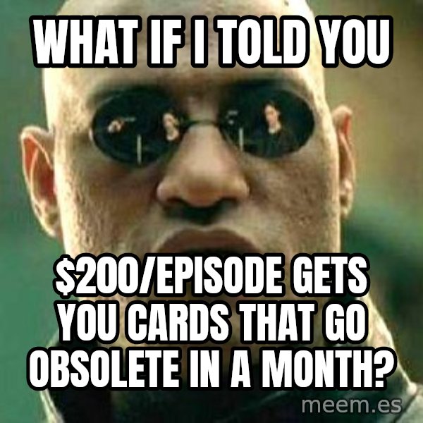What if I told you / Matrix Morpheus meme: What if I told you / $200/episode gets you cards that go obsolete in a month?