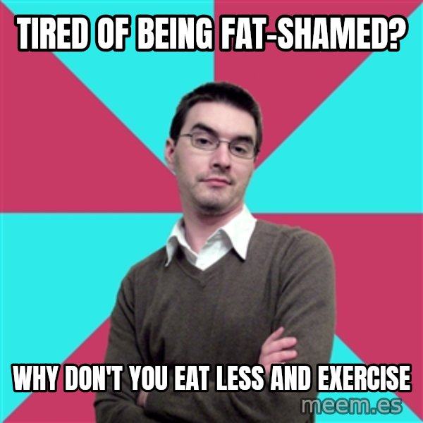 Privilege Denying Dude meme: tired of being                 fat-shamed? / why don't you eat       less and exercise