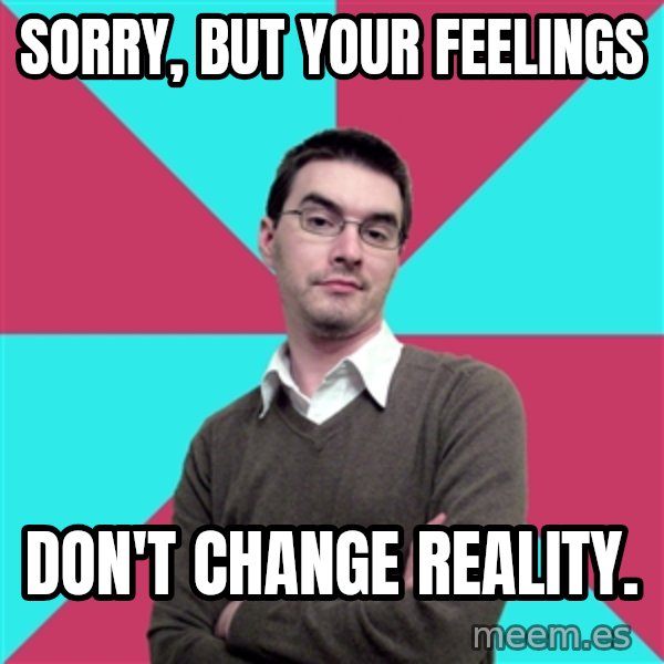 Privilege Denying Dude meme: Sorry, but your feelings / don't change reality.