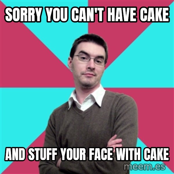 Privilege Denying Dude meme: sorry you can't have cake / and stuff your face with cake