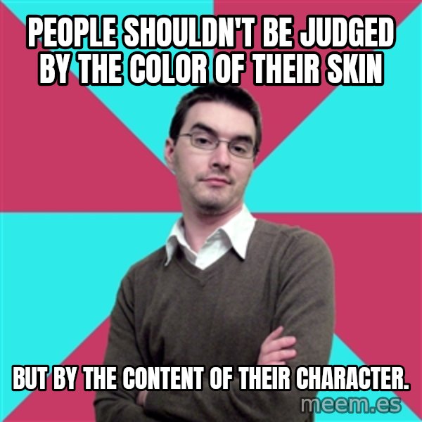 Privilege Denying Dude meme: People shouldn't be judged by the color of their skin / but by the content of their character.