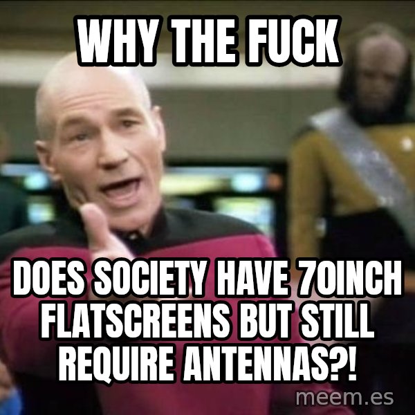 Why the fuck meme: why the fuck / does society have 70inch flatscreens but still require antennas?!