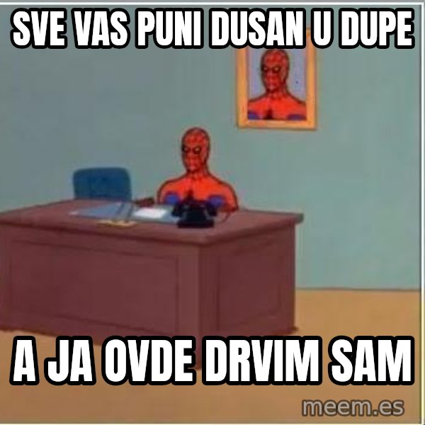 Spiderman Desk meme: Sve vas puni Dusan u dupe / a ja ovde drvim sam