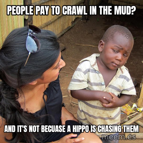 Skeptical African Child meme: People Pay to Crawl in The Mud? / And it's NOT becuase a hippo is chasing them
