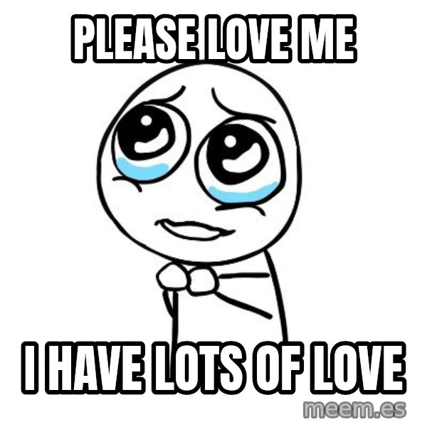 pleaseguy  meme: Please love me / I have lots of love