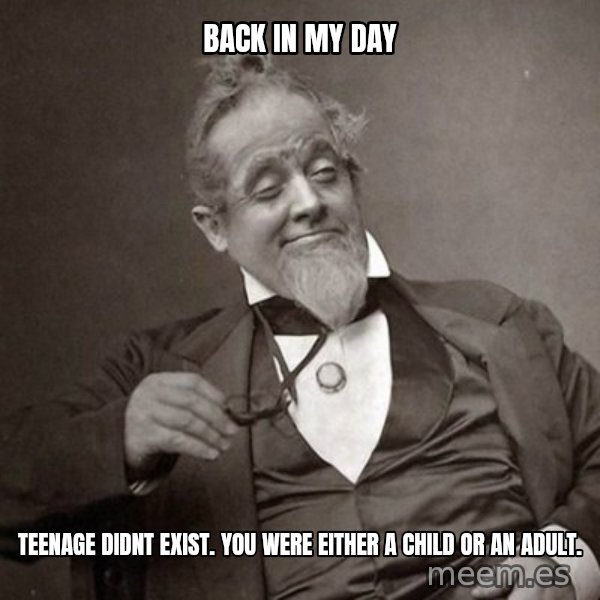 1889 [10] guy meme: back in my day / teenage didnt exist. you were either a child or an adult.