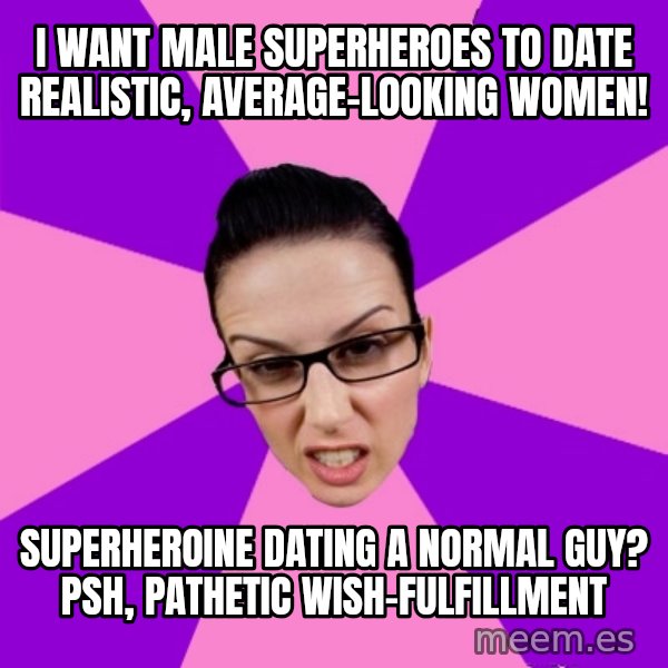 Privilege Denying Feminist meme: i want male superheroes to date realistic, average-looking women! / superheroine dating a normal guy? psh, pathetic wish-fulfillment