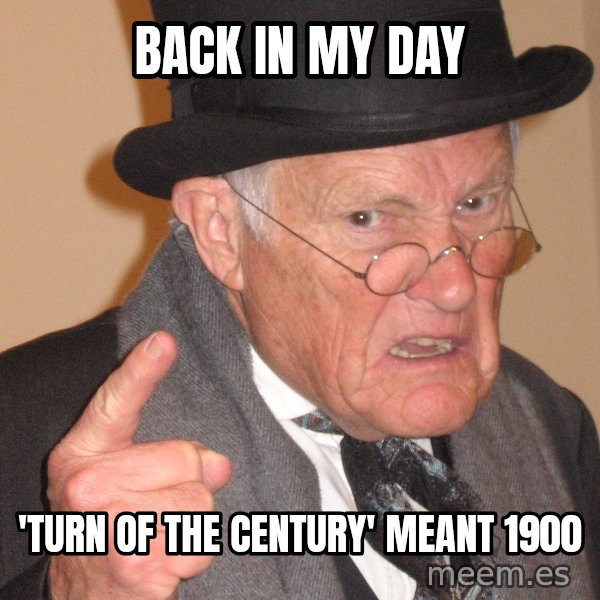 Angry Old Man meme: back in my day / 'turn of the century' meant 1900