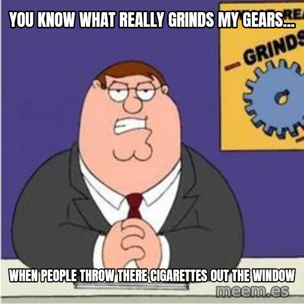 Grinds My Gears Peter Griffin meme: You know what really grinds my gears... / When people throw there cigarettes out the window