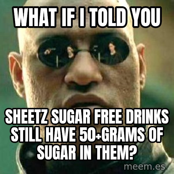 What if I told you / Matrix Morpheus meme: What if I told you / Sheetz sugar free drinks still have 50+grams of sugar in them?