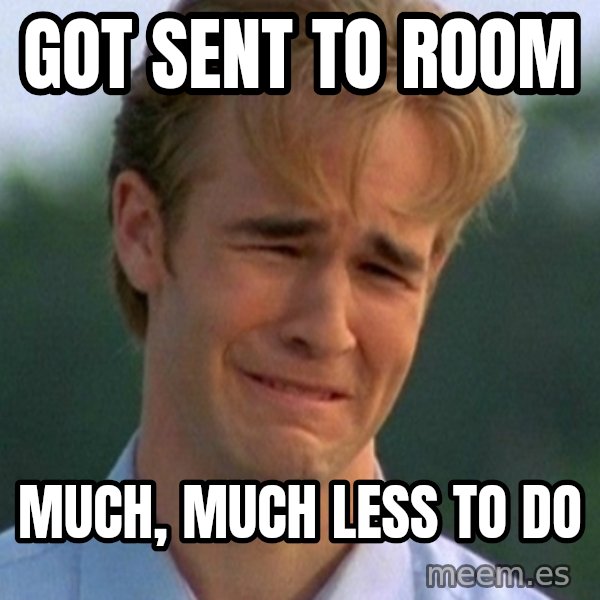 90s Problems meme: got sent to room / much, much less to do
