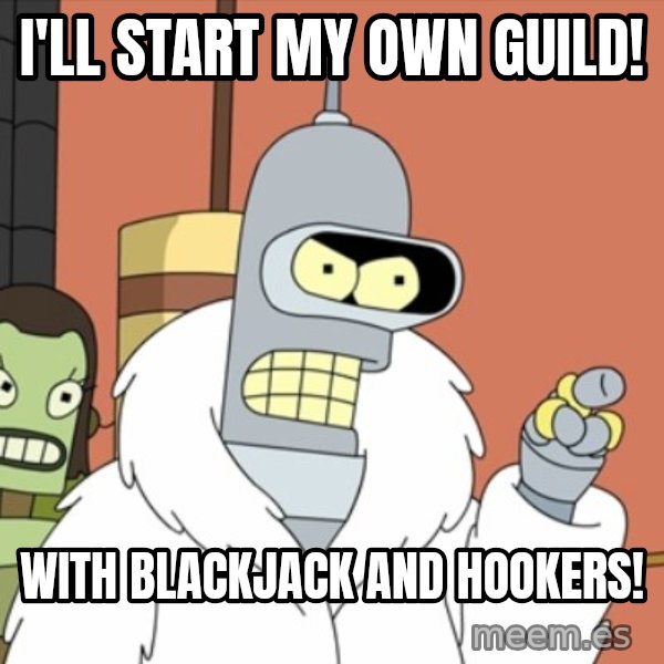bender blackjack and hookers meme: I'll start my own guild! / with blackjack and hookers!