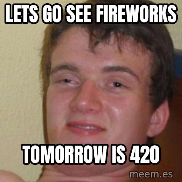 really high guy meme: lets go see fireworks / tomorrow is 420