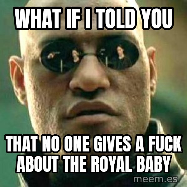 What if I told you / Matrix Morpheus meme: what if i told you / that no one gives a fuck about the royal baby