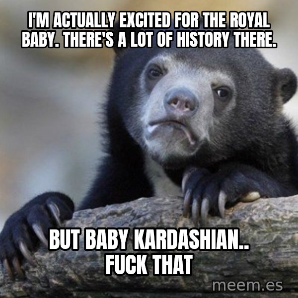 Confession Bear meme: I'm actually excited for the royal baby. There's a lot of history there. / But baby kardashian.. fuck that