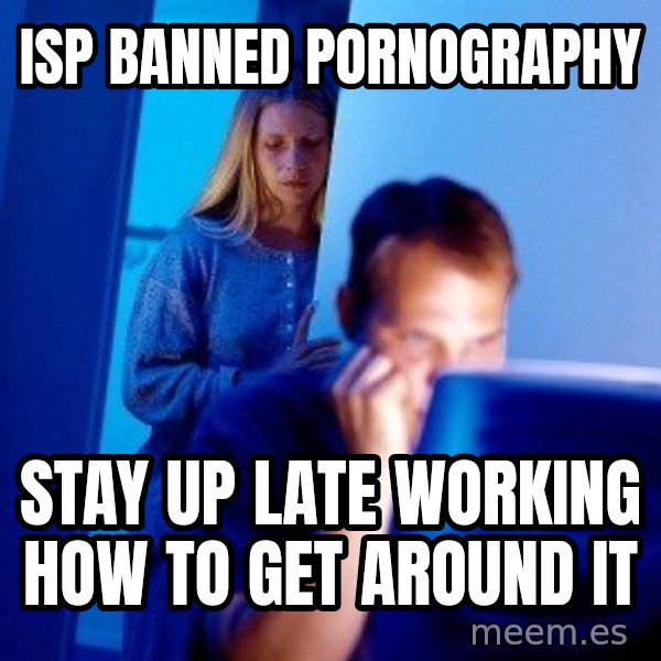 Internet Husband meme: ISP banned Pornography / stay up late working how to get around it
