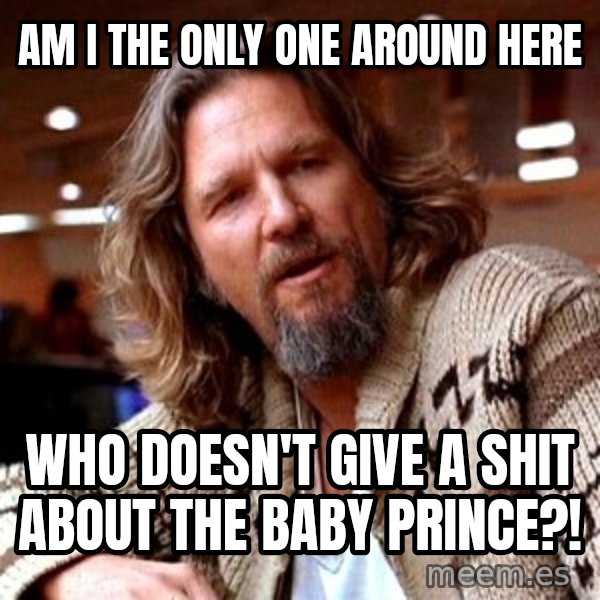Big Lebowski meme: Am I the only one around here / who doesn't give a shit about the baby prince?!