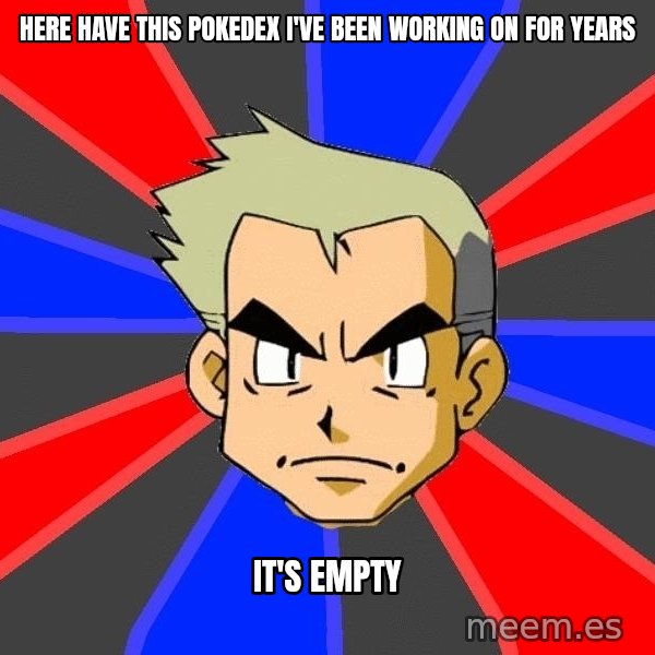 Professor Oak meme: Here have this pokedex i've been working on for years / it's empty