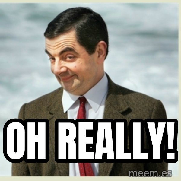 MR bean meme: oh really!