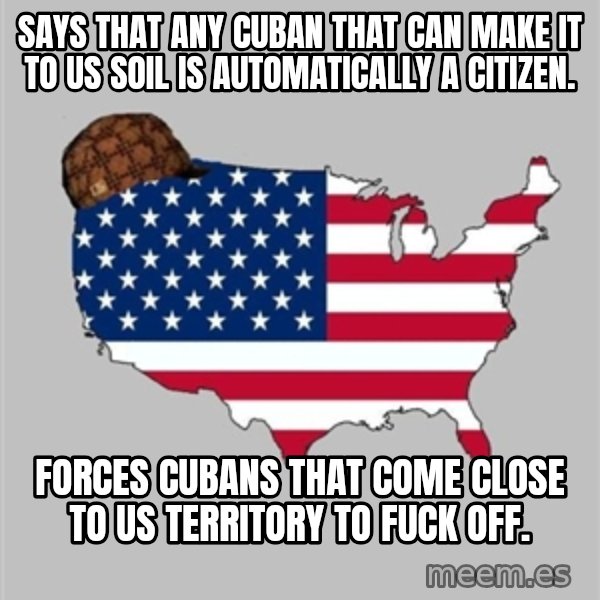 Scumbag America2 meme: Says that any Cuban that can make it to US soil is automatically a citizen. / Forces Cubans that come close to US territory to fuck off.