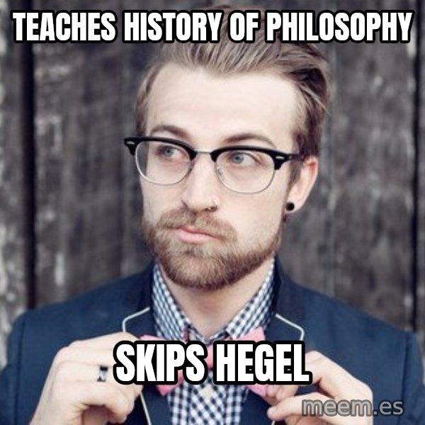 Scumbag Analytic Philosopher meme: TEACHES HISTORY OF PHILOSOPHY / SKIPS HEGEL