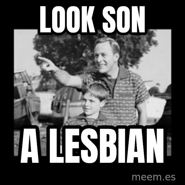 look son a faggot meme: Look son / A Lesbian