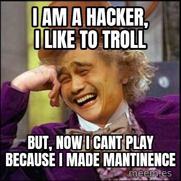 yaowonkaxd meme: I am a hacker, I LIKE TO TROLL / But, Now i cant play because i made mantinence