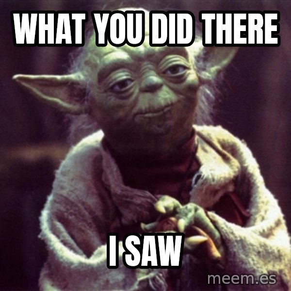 Advice Yoda Gives meme: what you did there / I saw