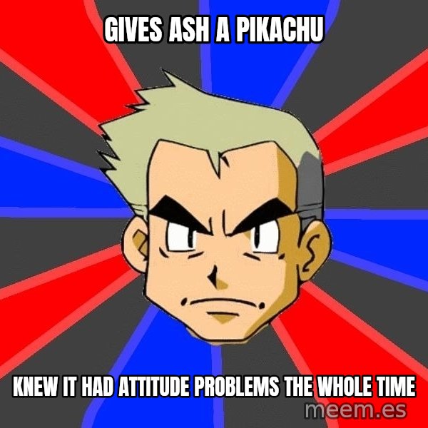 Professor Oak meme: gives ash a pikachu / Knew it had attitude problems the whole time