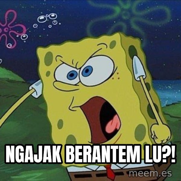 Spongebob Rage meme: NGAJAK BERANTEM LU?!