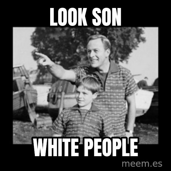look son a faggot meme: LOOK SON / WHITE PEOPLE