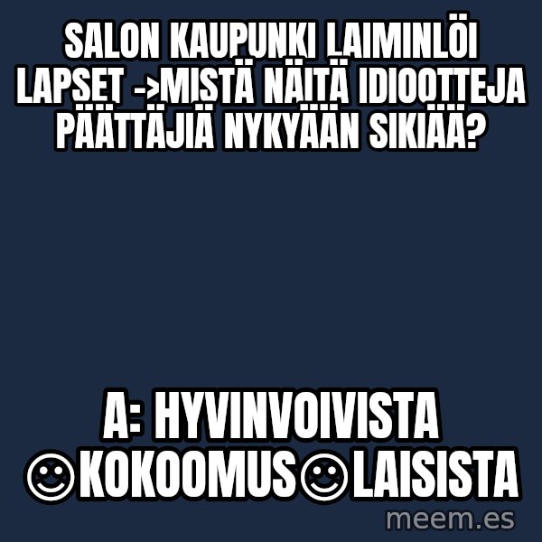 Katainen Perkele meme: Salon kaupunki laiminlöi lapset  ->Mistä näitä idiootteja päättäjiä nykyään sikiää? / A:  hyvinvoivista   ☺kokoomus☺laisista