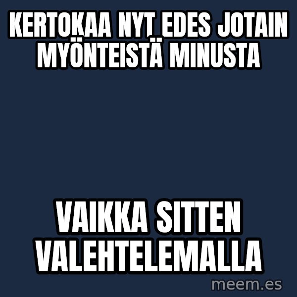 Katainen Perkele meme: Kertokaa nyt edes  jotain  myönteistä  minusta / vaikka   sitten   valehtelemalla