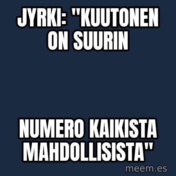Katainen Perkele meme: Jyrki:      "kuutonen     on   suurin / numero     kaikista       mahdollisista"
