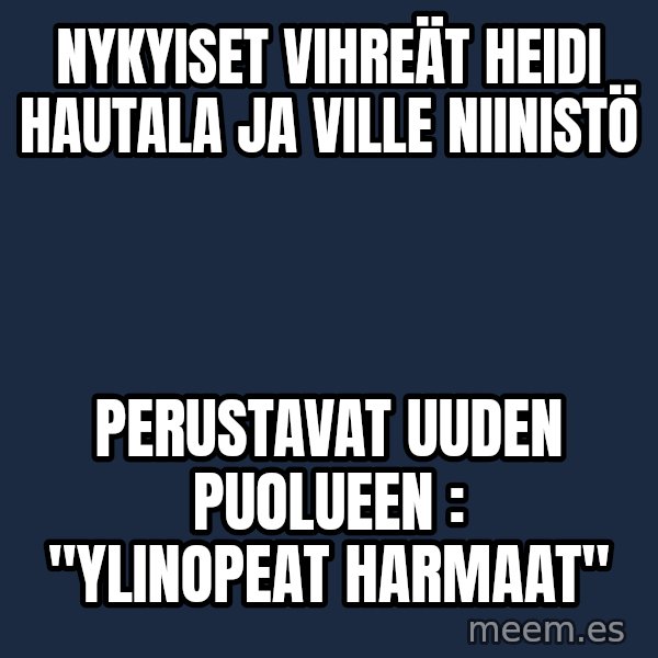 Katainen Perkele meme: nykyiset     vihreät     Heidi  Hautala  ja    Ville Niinistö / perustavat  uuden     puolueen :    "YLINOPEAT  HARMAAT"