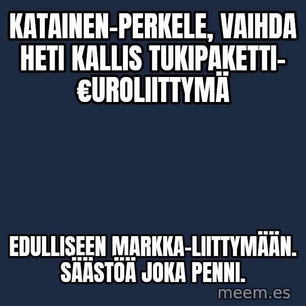 Katainen Perkele meme: Katainen-PERKELE, vaihda heti  kallis tukipaketti- €uroliittymä / edulliseen MARKKA-liittymään.  Säästöä  joka  penni.