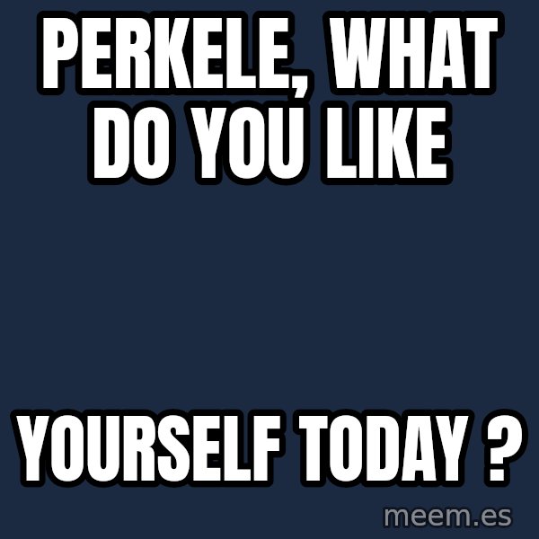 Katainen Perkele meme: PERKELE,   what   do  you   like / yourself         today ?